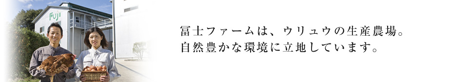 冨士ファームは、ウリュウの生産農場。自然豊かな環境に立地しています。